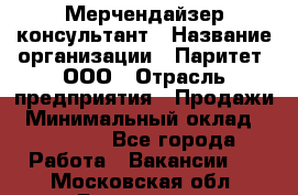 Мерчендайзер-консультант › Название организации ­ Паритет, ООО › Отрасль предприятия ­ Продажи › Минимальный оклад ­ 25 000 - Все города Работа » Вакансии   . Московская обл.,Бронницы г.
